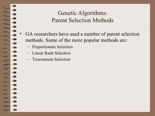 Genetic Algorithms:
Parent Selection Methods
• GA researchers have used a number of parent selection
methods. Some of the more popular methods are:
– Proportionate Selection
– Linear Rank Selection
– Tournament Selection
 