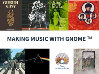MAKING MUSIC WITH GNOME TM
 
