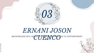 (BACKGROUND INFO, MUSIC STYLE,AND CONTRIBUTION TO CONTEMPORARY
ART)
ERNANI JOSON
CUENCO
 