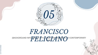 (BACKGROUND INFO, MUSIC STYLE,AND CONTRIBUTION TO CONTEMPORARY
ART)
FRANCISCO
FELICIANO
 