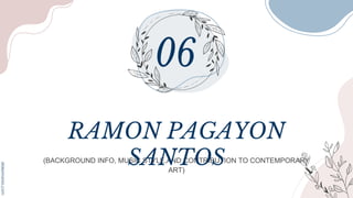 (BACKGROUND INFO, MUSIC STYLE,AND CONTRIBUTION TO CONTEMPORARY
ART)
RAMON PAGAYON
SANTOS
 