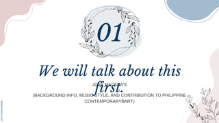 JOSE MACEDA'S
(BACKGROUND INFO, MUSIC STYLE, AND CONTRIBUTION TO PHILIPPINE
CONTEMPORARYBART)
We will talk about this
first.
 