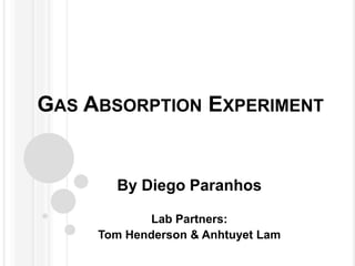 Gas Absorption Experiment By Diego Paranhos Lab Partners:  Tom Henderson & Anhtuyet Lam 