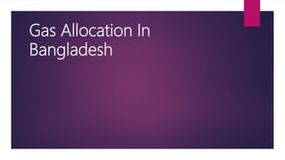 Gas Allocation In
Bangladesh
 
