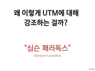 /160
신규방문자는 사이트에  
정말 처음 방문한 세션
광고라면, 높을수록 좋다.
42
이탈율(bounce rate)은  
사이트 들어와 페이지를 보자마자
‘에잉 싫타’ 하고 그냥 창을 닫아버린 세션 비율
낮을 수록, 더 혹하게 만들었다는 뜻이다.
전자상거래 전환율은 
구매결정페이지에서 
별도 GA스크립트를 
추가해야 나타난다.
세션당 페이지수는 한번 오면 몇페이지나 둘
러보는지, 세션시간은 얼마나 머물다 가는지
높을 수록 좋다.
 