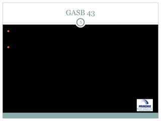 GASB 43 Employer may create an “irrevocable” trust to pre-fund OPEB benefits GASB 43 requires financial reporting for the Plan including funded status, changes in assets, composition & sources of assets along with liability information (GASB 45) 