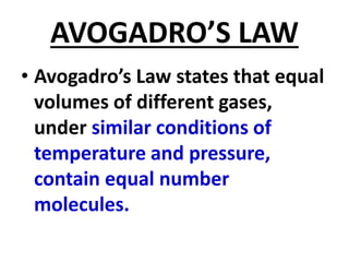AVOGADRO’S LAW
• Avogadro’s Law states that equal
volumes of different gases,
under similar conditions of
temperature and pressure,
contain equal number
molecules.
 
