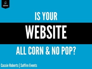saffireevents

IS YOUR

WEBSITE
ALL CORN & NO POP?
Cassie Roberts | Saffire Events

 