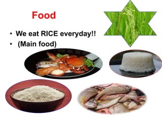 Food
• We eat RICE everyday!!
• (Main food)
 