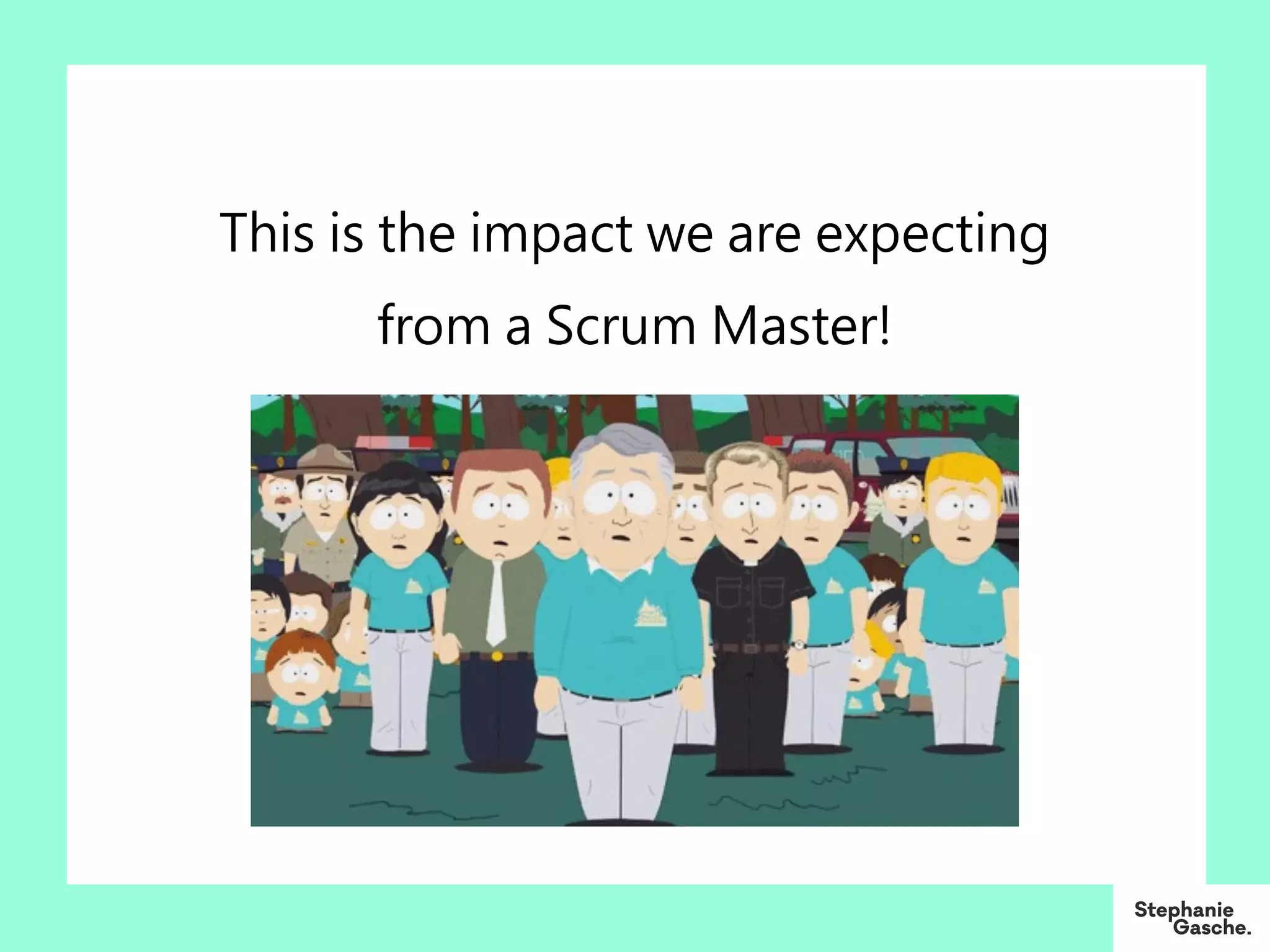 This is the impact we are expecting
from a Scrum Master!
 