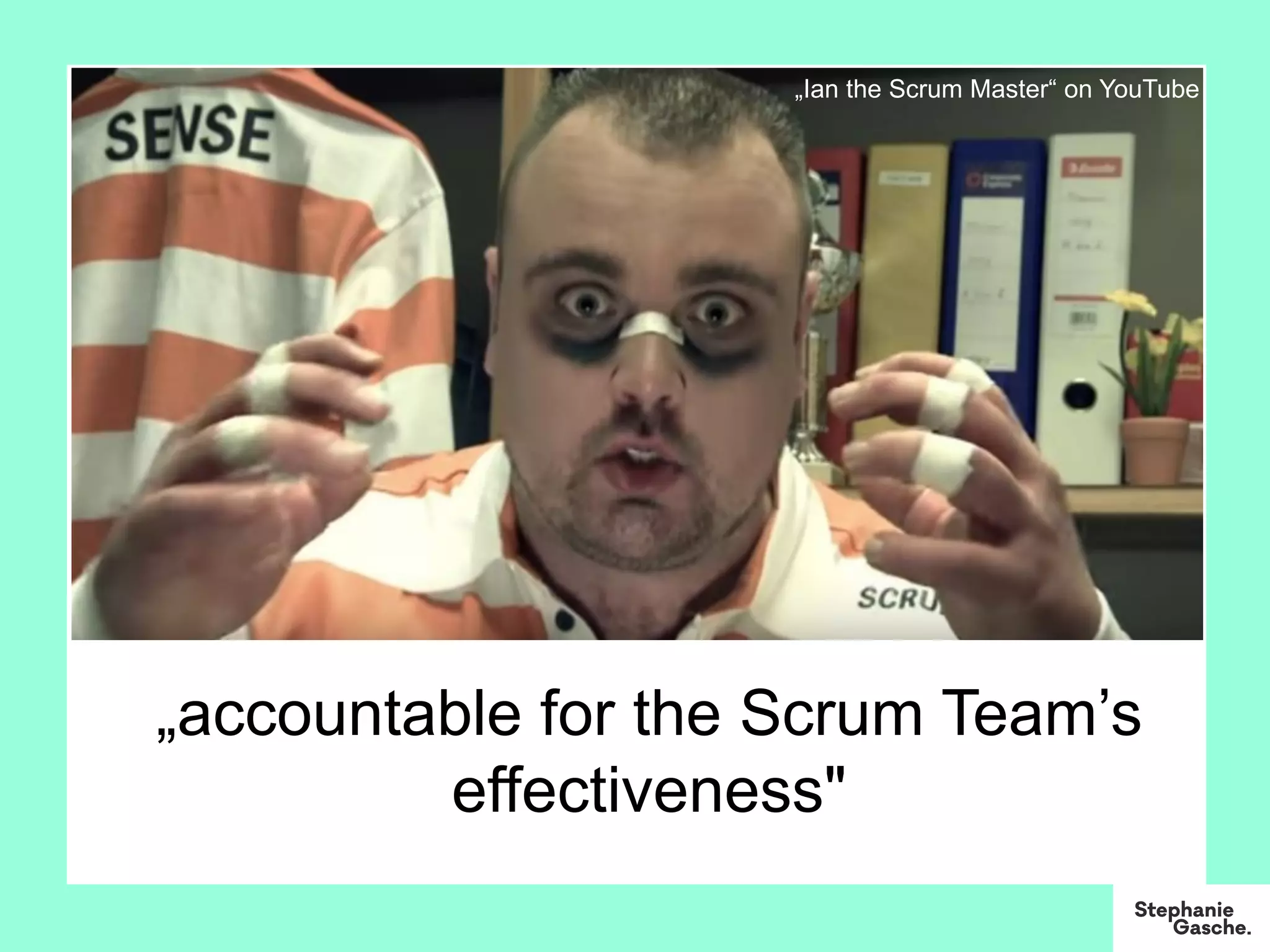 „accountable for the Scrum Team’s
effectiveness"
„Ian the Scrum Master“ on YouTube
 