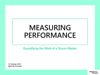 MEASURING
PERFORMANCE
Quantifying the Work of a Scrum Master
13 October 2021
Agile By Example
 