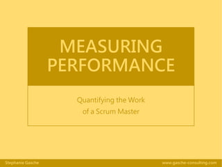 www.gasche-consulting.comStephanie Gasche
MEASURING
PERFORMANCE
Quantifying the Work
of a Scrum Master
 