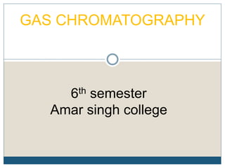 GAS CHROMATOGRAPHY
6th semester
Amar singh college
 
