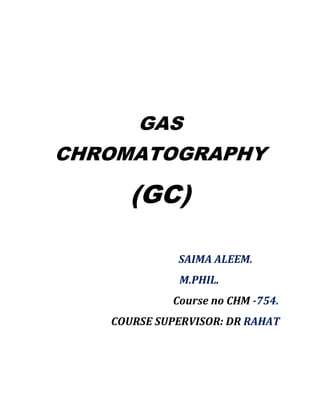 GAS
CHROMATOGRAPHY
(GC)
SAIMA ALEEM.
M.PHIL.
Course no CHM -754.
COURSE SUPERVISOR: DR RAHAT
 
