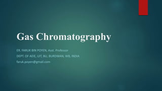 Gas Chromatography
ER. FARUK BIN POYEN, Asst. Professor
DEPT. OF AEIE, UIT, BU, BURDWAN, WB, INDIA
faruk.poyen@gmail.com
 