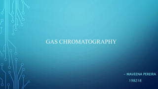 GAS CHROMATOGRAPHY
- MAVEENA PEREIRA
198218
 