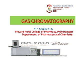 GAS CHROMATOGRAPHY
Mr. Shinde G.S
Pravara Rural College of Pharmacy, Pravaranagar
Department of Pharmaceutical Chemistry
 