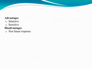 Advantages
 Selective
 Sensitive
Disadvantages
 Non linear response
 