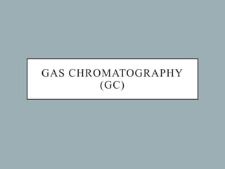 GAS CHROMATOGRAPHY
(GC)
 