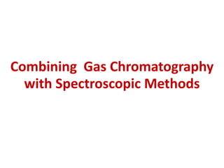 Combining Gas Chromatography
with Spectroscopic Methods
 