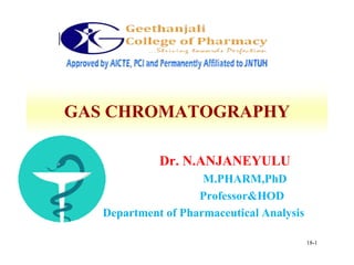 18-1
GAS CHROMATOGRAPHY
Dr. N.ANJANEYULU
M.PHARM,PhD
Professor&HOD
Department of Pharmaceutical Analysis
 