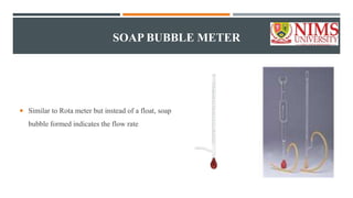 SOAP BUBBLE METER
 Similar to Rota meter but instead of a float, soap
bubble formed indicates the flow rate
 