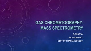 GAS CHROMATOGRAPHY-
MASS SPECTROMETRY
S.BHAGYA
M.PHARMACY
DEPT OF PHARMACOLOGY
 