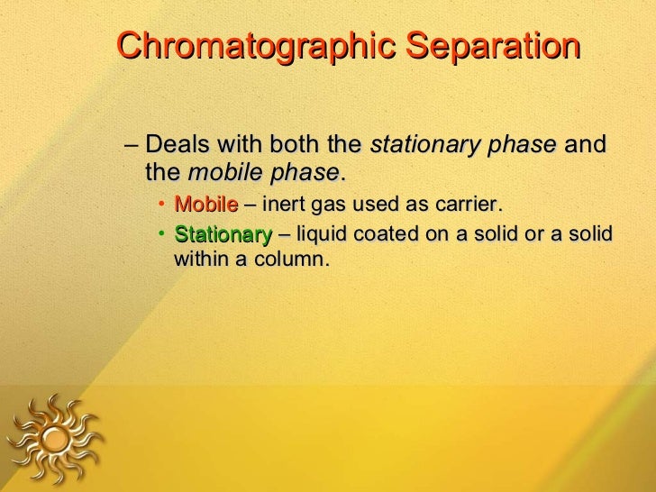 Chromatographic Separation <ul><ul><li>Deals with both the  stationary phase  and the  mobile phase .  </li></ul></ul><ul>...