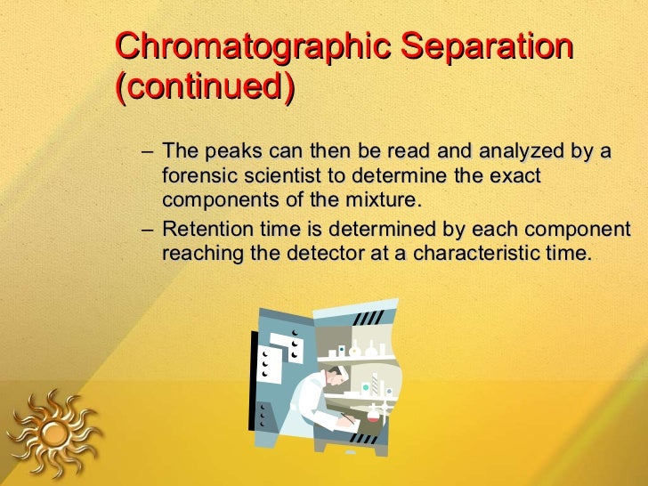 Chromatographic Separation (continued) <ul><ul><li>The peaks can then be read and analyzed by a forensic scientist to dete...