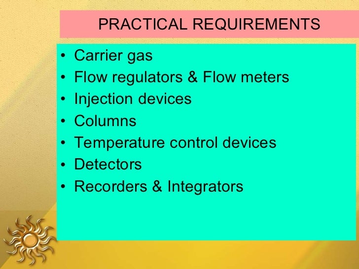 PRACTICAL REQUIREMENTS <ul><li>Carrier gas </li></ul><ul><li>Flow regulators & Flow meters </li></ul><ul><li>Injection dev...