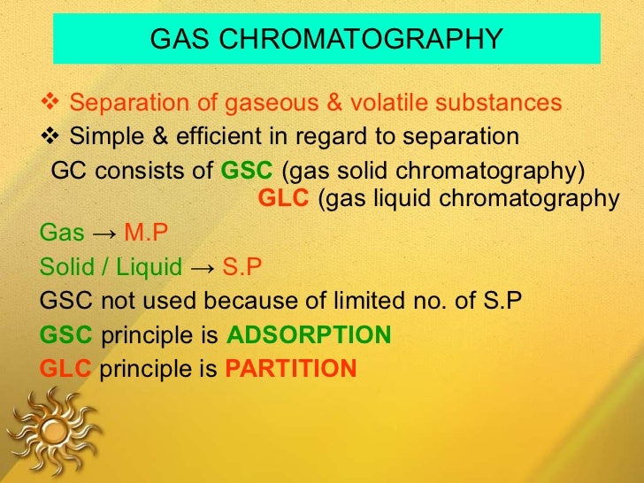 GAS CHROMATOGRAPHY <ul><li>Separation of gaseous & volatile substances </li></ul><ul><li>Simple & efficient in regard to s...