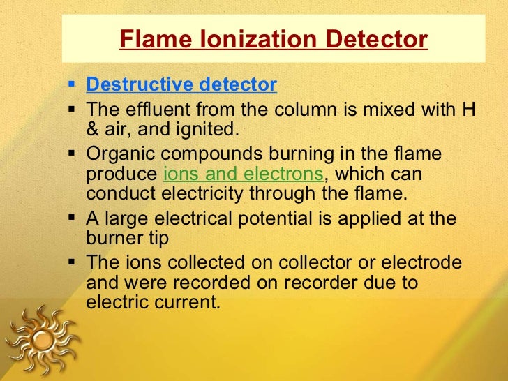 Flame Ionization Detector <ul><li>Destructive detector </li></ul><ul><li>The effluent from the column is mixed with H & ai...