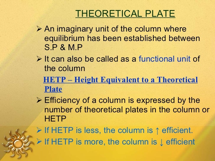 THEORETICAL PLATE <ul><li>An imaginary unit of the column where equilibrium has been established between S.P & M.P </li></...