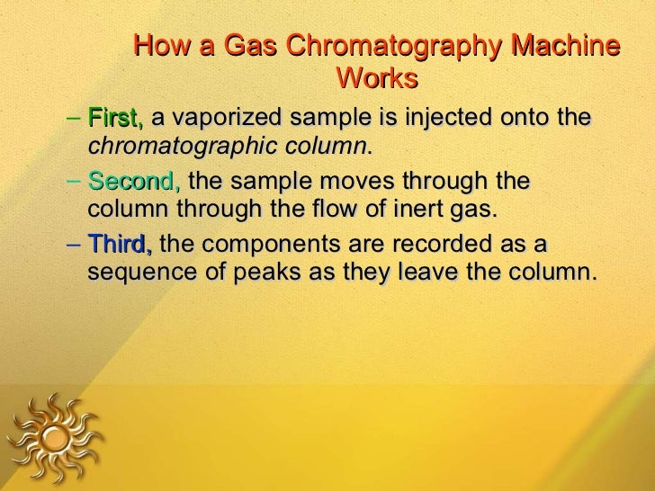 How a Gas Chromatography Machine Works <ul><ul><li>First,  a vaporized sample is injected onto the  chromatographic column...