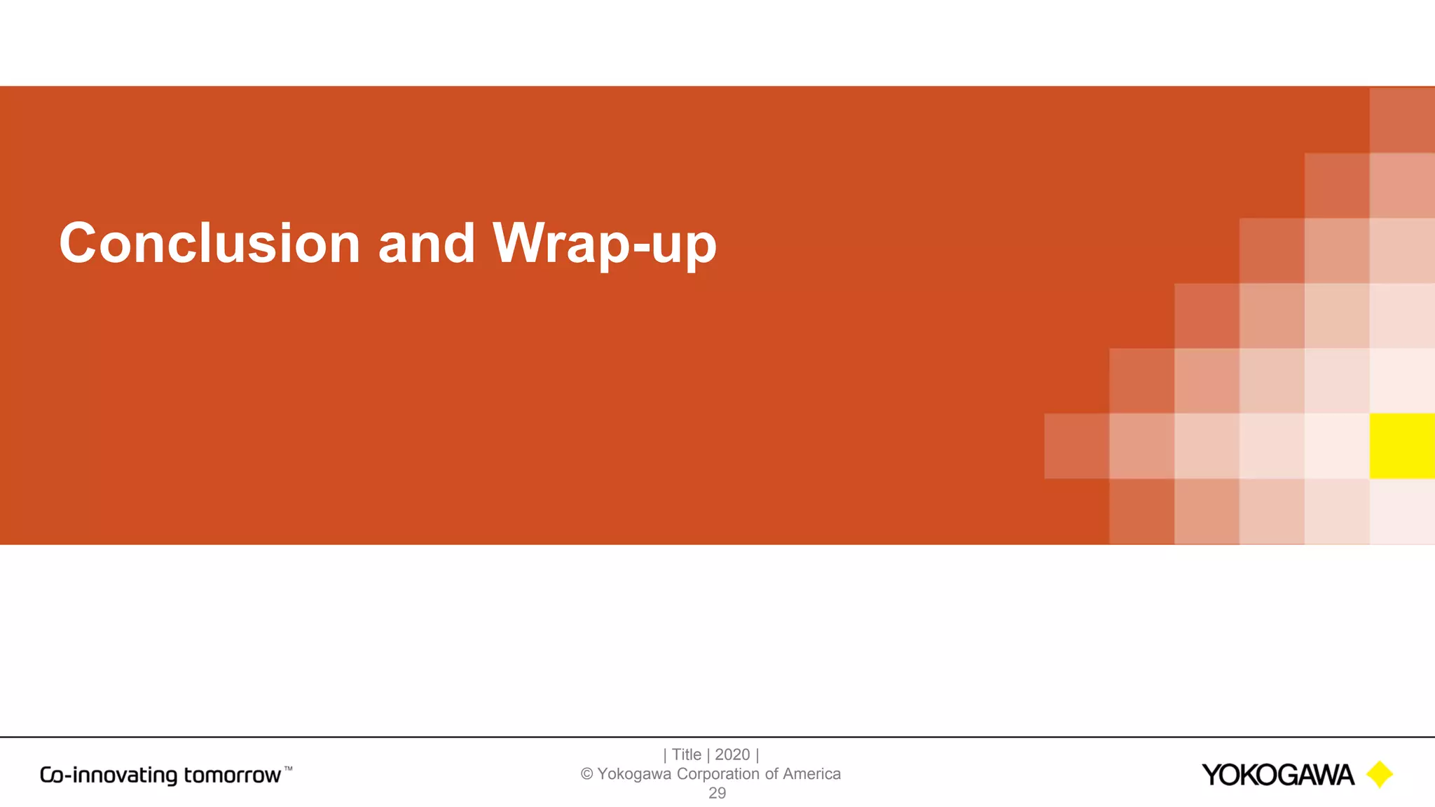 | Title | 2020 |
© Yokogawa Corporation of America
29
Conclusion and Wrap-up
 