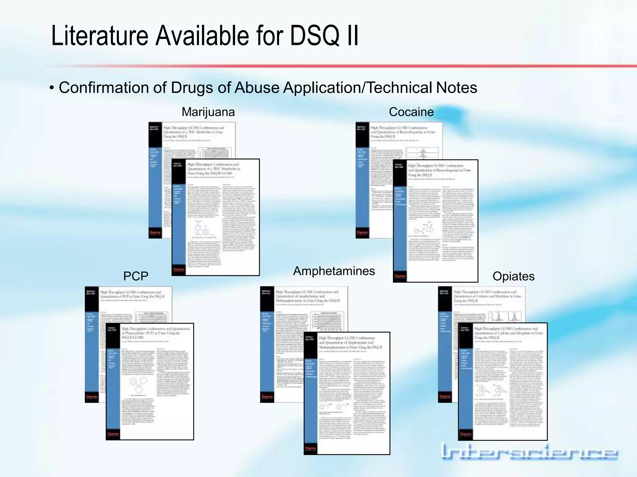 Literature Available for DSQ II 
• Confirmation of Drugs of Abuse Application/Technical Notes 
Marijuana Cocaine 
PCP Amphetamines Opiates 

