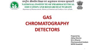 Prepared by:
Aditya Sharma
M.S. (Pharm)
Pharmaceutical Analysis
NIPER Guwahati
1
GAS
CHROMATOGRAPHY
DETECTORS
 