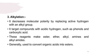 3. Alkylation:-
• It decreases molecular polarity by replacing active hydrogen
with an alkyl group.
• It target compounds with acidic hydrogen, such as phenols and
carboxylic acid.
• These reagents make ester, ether, alkyl, amines and
alkyl amides.
• Generally, used to convert organic acids into esters.
36
 