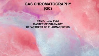 GAS CHROMATOGRAPHY
(GC)
NAME- Hetav Patel
MASTER OF PHARMACY
DEPARTMENT OF PHARMACEUTICS
1
 