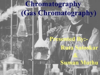 Chromatography 
(Gas Chromatography) 
Presented By:- 
Ruta Satoskar 
& 
Suman Muthu 
 
