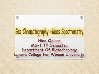 Hina Qaiser
MS-1 1st Semester
Department Of Biotechnology
Lahore College For Women University
 