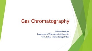 Gas Chromatography
Dr.Rashmi Agarwal
Department of Pharmaceutical Chemistry
Govt. Holkar Science College Indore
 
