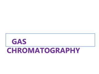 GAS
CHROMATOGRAPHY
 