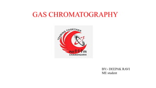 GAS CHROMATOGRAPHY
BY:- DEEPAK RAVI
ME student
 