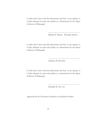 I certify that I have read this dissertation and that, in my opinion, it
is fully adequate in scope and quality as a dissertation for the degree
of Doctor of Philosophy.
(Roland N. Horne) Principal Adviser
I certify that I have read this dissertation and that, in my opinion, it
is fully adequate in scope and quality as a dissertation for the degree
of Doctor of Philosophy.
(Anthony R. Kovscek)
I certify that I have read this dissertation and that, in my opinion, it
is fully adequate in scope and quality as a dissertation for the degree
of Doctor of Philosophy.
(Franklin M. Orr, Jr.)
Approved for the University Committee on Graduate Studies.
iii
 