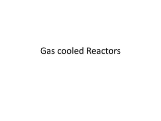 Gas cooled Reactors
 