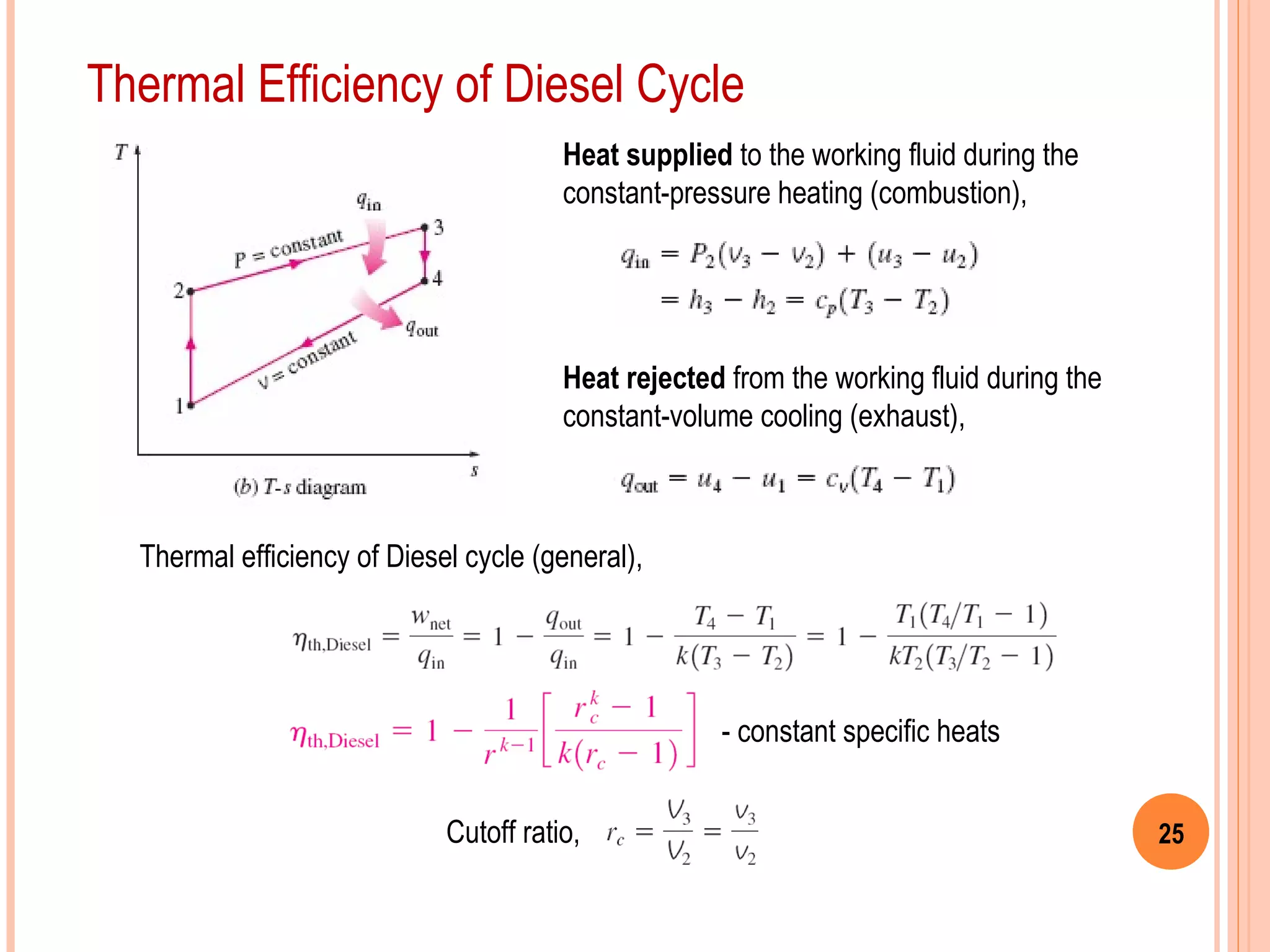 25Cutoff ratio,
Thermal Efficiency of Diesel Cycle
Heat supplied to the working fluid during the
constant-pressure heating (combustion),
Heat rejected from the working fluid during the
constant-volume cooling (exhaust),
Thermal efficiency of Diesel cycle (general),
- constant specific heats
 