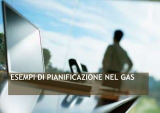 ESEMPI DI PIANIFICAZIONE NEL GAS 
 