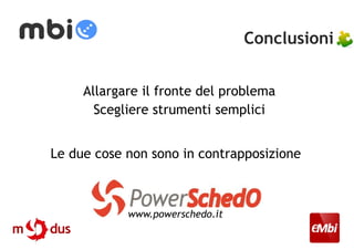 Conclusioni 
Allargare il fronte del problema 
Scegliere strumenti semplici 
Le due cose non sono in contrapposizione 
www.powerschedo.it 
 